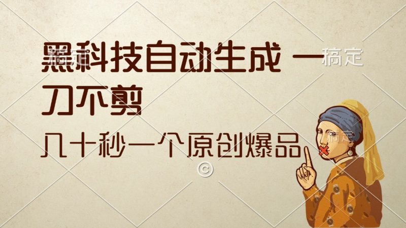 黑科技自动生成 一刀不剪 几十秒一个原创作品网赚项目-副业赚钱-互联网创业-资源整合百读客