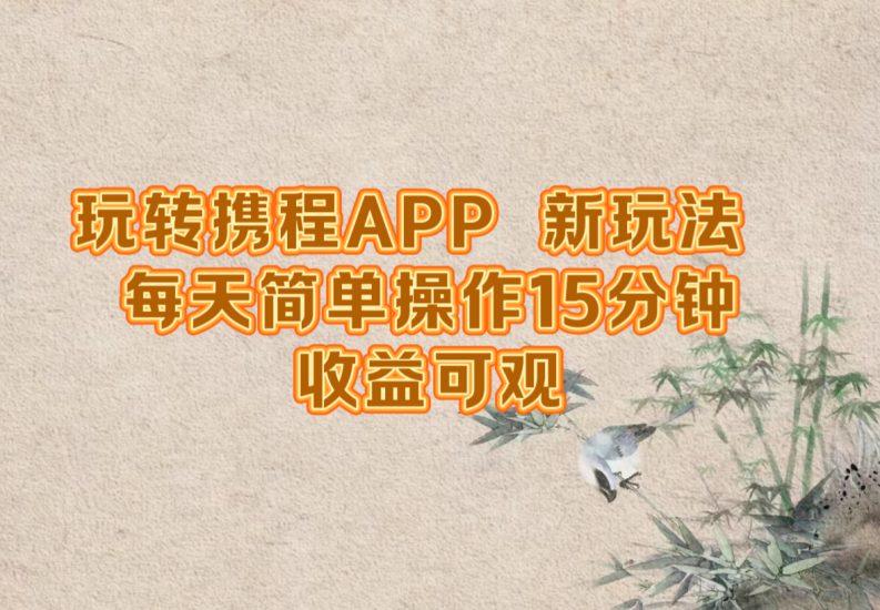 玩转携程APP,新玩法,每天简单操作15分钟,收益可观网赚项目-副业赚钱-互联网创业-资源整合百读客
