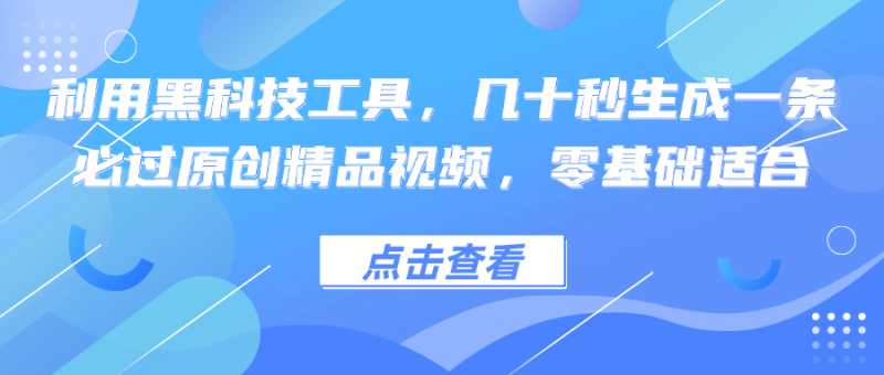 利用黑科技工具，几十秒生成一条必过原创精品视频，零基础适合网赚项目-副业赚钱-互联网创业-资源整合百读客