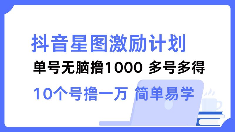 抖音星图激励计划 单号可撸1000 2个号2000 多号多得 简单易学网赚项目-副业赚钱-互联网创业-资源整合百读客