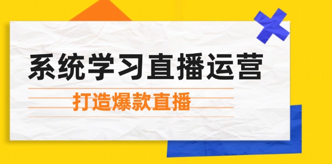 系统学习直播运营：掌握起号方法、主播能力、小店随心推，打造爆款直播网赚项目-副业赚钱-互联网创业-资源整合百读客