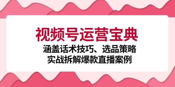 视频号运营宝典：涵盖话术技巧、选品策略、实战拆解爆款直播案例网赚项目-副业赚钱-互联网创业-资源整合百读客