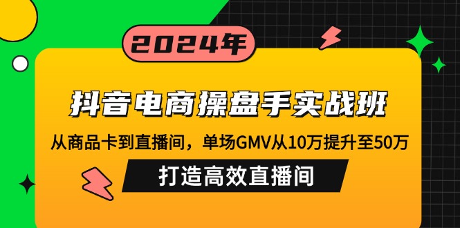 抖音电商操盘手实战班:从商品卡到直播间,单场GMV从10万提升至50万,…网赚项目-副业赚钱-互联网创业-资源整合百读客