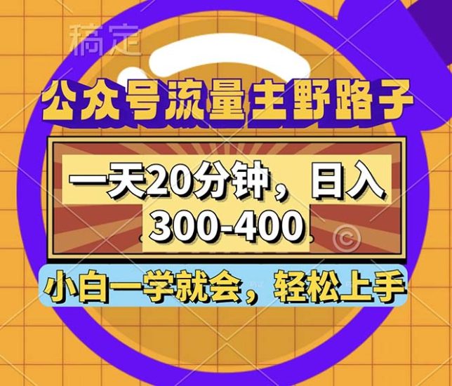 公众号流量主野路子玩法，一天20分钟，日入300~400，小白一学就会网赚项目-副业赚钱-互联网创业-资源整合百读客