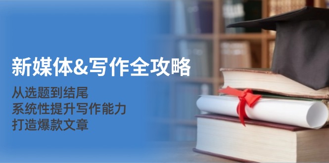 新媒体&写作全攻略:从选题到结尾,系统性提升写作能力,打造爆款文章网赚项目-副业赚钱-互联网创业-资源整合百读客