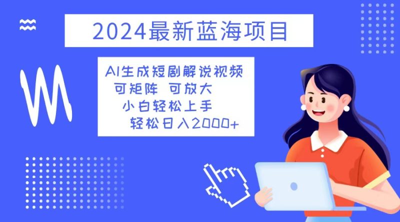 2024最新蓝海项目 AI生成短剧解说视频 小白轻松上手 日入2000+网赚项目-副业赚钱-互联网创业-资源整合百读客