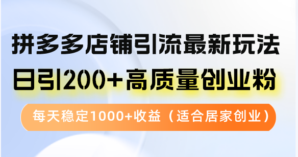 拼多多店铺引流最新玩法，日引200+高质量创业粉，每天稳定1000+收益（…网赚项目-副业赚钱-互联网创业-资源整合百读客