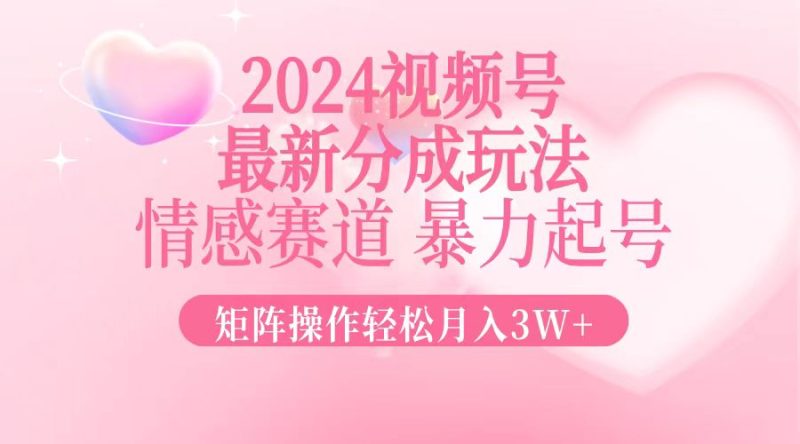 2024最新视频号分成玩法，情感赛道，暴力起号，矩阵操作轻松月入3W+网赚项目-副业赚钱-互联网创业-资源整合百读客
