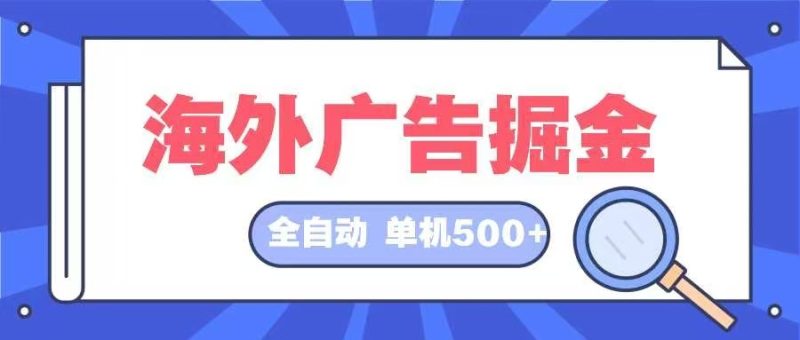 海外广告掘金 日入500+ 全自动挂机项目 长久稳定网赚项目-副业赚钱-互联网创业-资源整合百读客