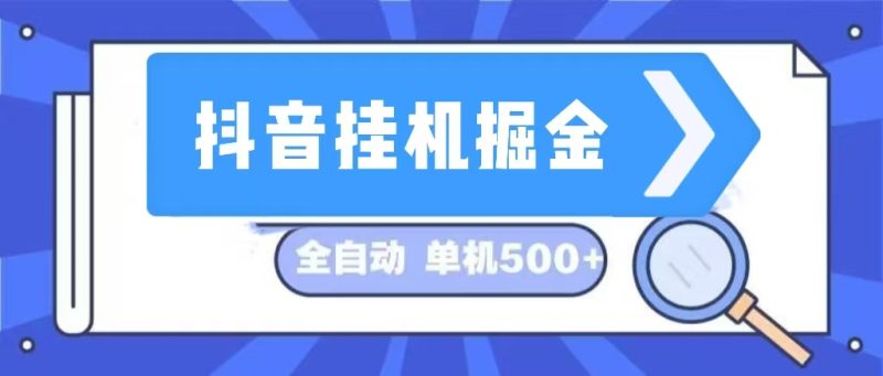 抖音挂机掘金 日入500+ 全自动挂机项目 长久稳定 网赚项目-副业赚钱-互联网创业-资源整合百读客