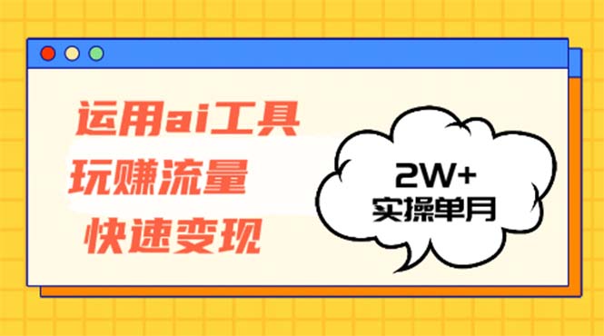 运用AI工具玩赚流量快速变现 实操单月2w+网赚项目-副业赚钱-互联网创业-资源整合百读客