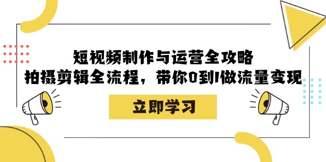 短视频制作与运营全攻略：拍摄剪辑全流程，带你0到1做流量变现网赚项目-副业赚钱-互联网创业-资源整合百读客