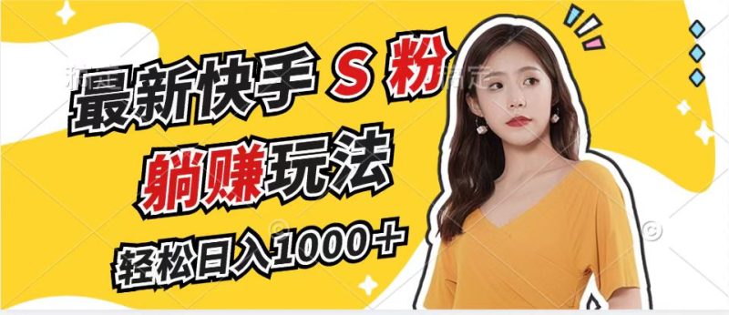 最新快手S粉赛道，简单无脑拉爆流量躺赚玩法，轻松日入1000＋网赚项目-副业赚钱-互联网创业-资源整合百读客
