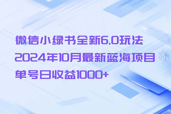 微信小绿书全新6.0玩法，2024年10月最新蓝海项目，单号日收益1000+网赚项目-副业赚钱-互联网创业-资源整合百读客