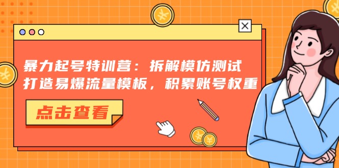 暴力起号特训营：拆解模仿测试，打造易爆流量模板，积累账号权重网赚项目-副业赚钱-互联网创业-资源整合百读客