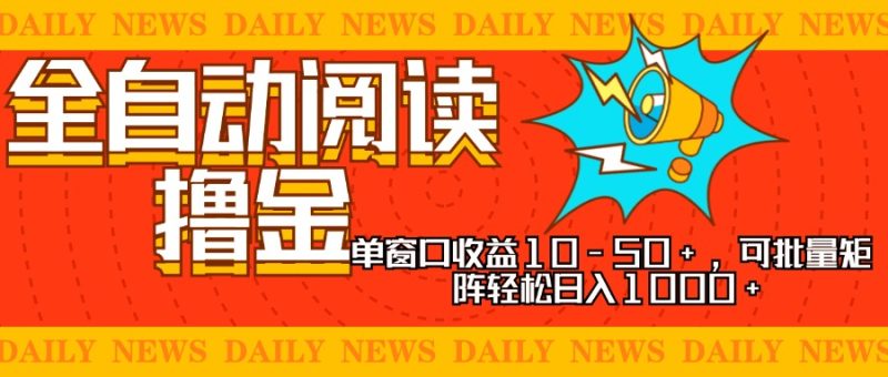 全自动阅读撸金，单窗口收益10-50+，可批量矩阵轻松日入1000+，新手小…网赚项目-副业赚钱-互联网创业-资源整合百读客