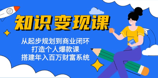 知识变现课：从起步规划到商业闭环 打造个人爆款课 搭建年入百万财富系统网赚项目-副业赚钱-互联网创业-资源整合百读客