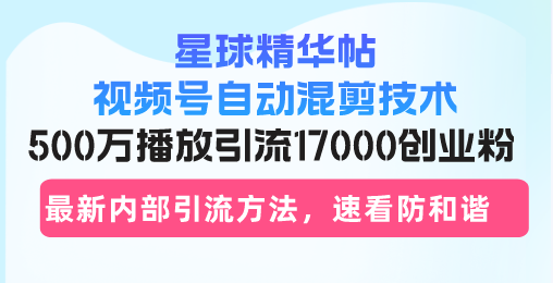 星球精华帖视频号自动混剪技术,500万播放引流17000创业粉,最新内部引…网赚项目-副业赚钱-互联网创业-资源整合百读客