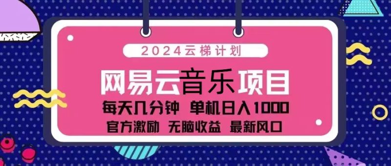 2024云梯计划 网易云音乐项目：每天几分钟 单机日入1000 官方激励 无脑…网赚项目-副业赚钱-互联网创业-资源整合百读客