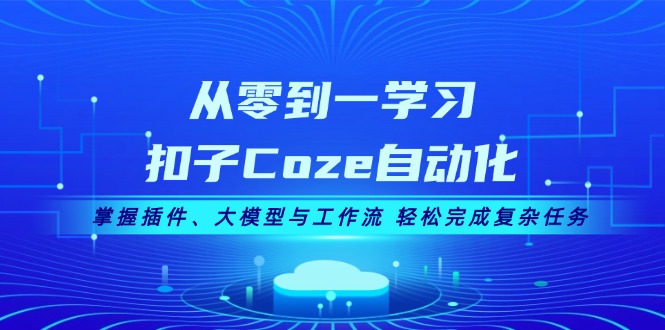 从零到一学习扣子Coze自动化，掌握插件、大模型与工作流 轻松完成复杂任务网赚项目-副业赚钱-互联网创业-资源整合百读客
