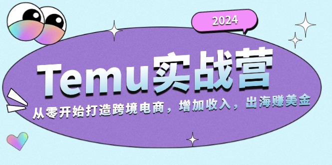 2024Temu实战营:从零开始打造跨境电商,增加收入,出海赚美金网赚项目-副业赚钱-互联网创业-资源整合百读客