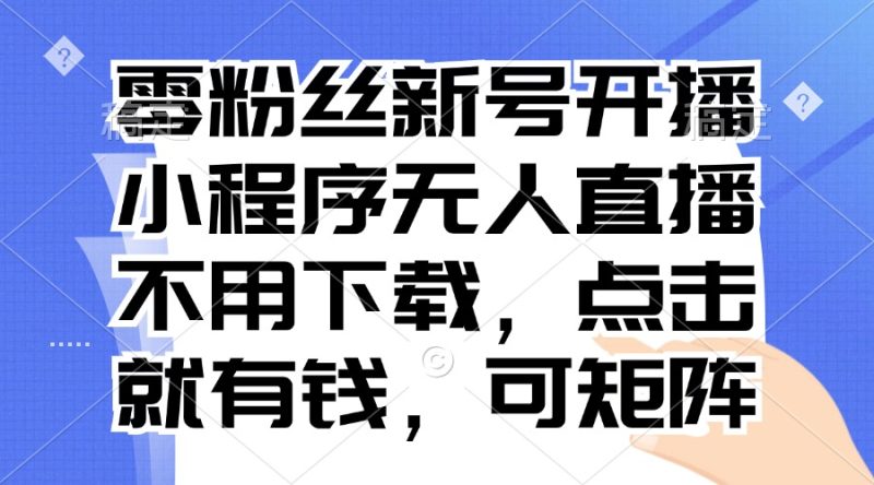 零粉丝新号开播 小程序无人直播,不用下载点击就有钱可矩阵网赚项目-副业赚钱-互联网创业-资源整合百读客