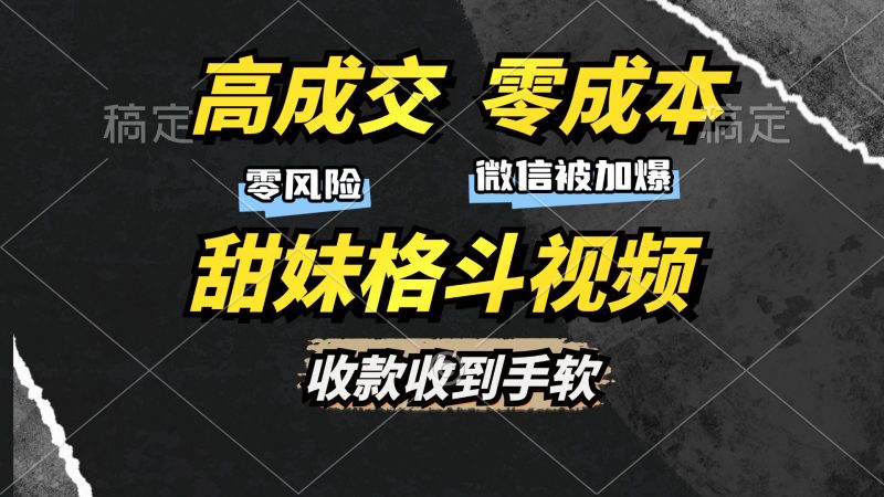 高成交零成本，售卖甜妹格斗视频，谁发谁火，加爆微信，收款收到手软网赚项目-副业赚钱-互联网创业-资源整合百读客