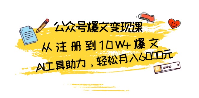 公众号爆文变现课：从注册到10W+爆文，AI工具助力，轻松月入6000元网赚项目-副业赚钱-互联网创业-资源整合百读客