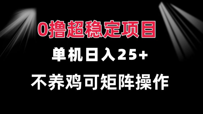 0撸项目 单机日入25+ 可批量操作 无需养鸡 长期稳定 做了就有网赚项目-副业赚钱-互联网创业-资源整合百读客