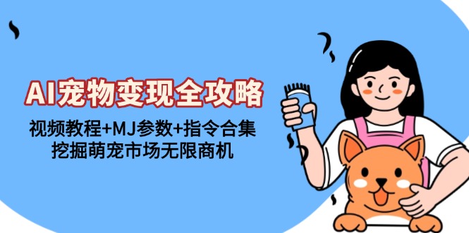 AI宠物变现全攻略：视频教程+MJ参数+指令合集，挖掘萌宠市场无限商机网赚项目-副业赚钱-互联网创业-资源整合百读客