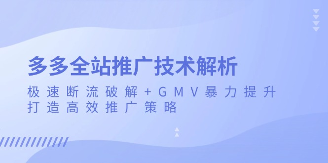 多多全站推广技术解析:极速断流破解+GMV暴力提升,打造高效推广策略网赚项目-副业赚钱-互联网创业-资源整合百读客