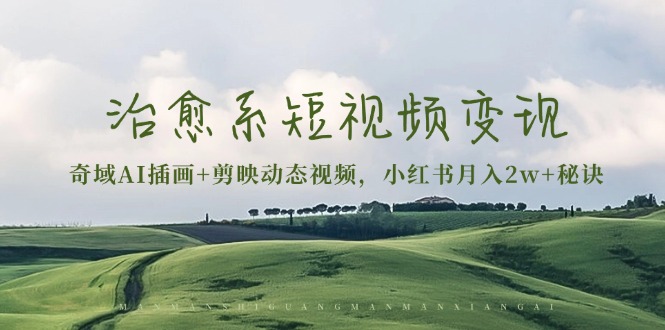 治愈系短视频变现：奇域AI插画+剪映动态视频，小红书月入2w+秘诀网赚项目-副业赚钱-互联网创业-资源整合百读客