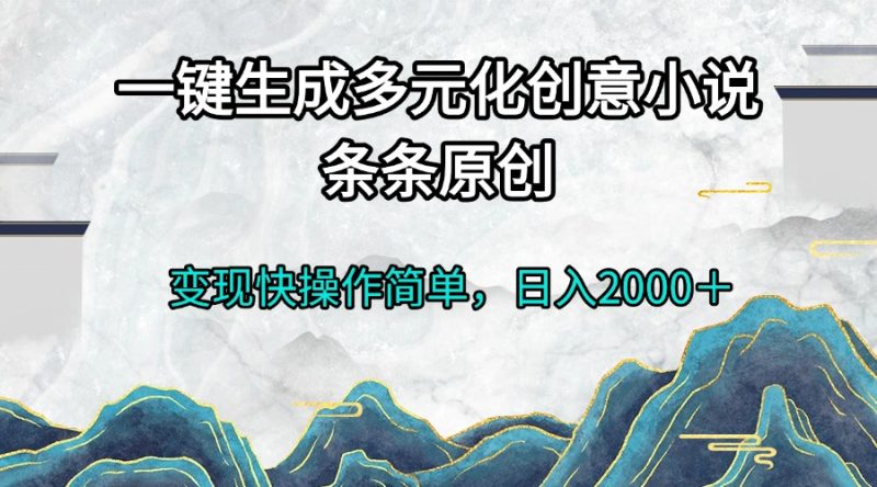 一键生成多元化创意小说条条原创变现快操作简单日入2000+网赚项目-副业赚钱-互联网创业-资源整合百读客