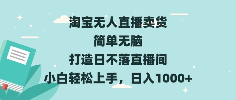 淘宝无人直播卖货 简单无脑 打造日不落直播间 小白轻松上手，日入1000+网赚项目-副业赚钱-互联网创业-资源整合百读客