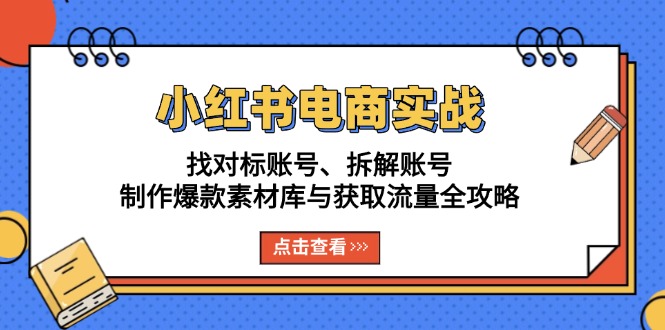 小红书电商实战：找对标账号、拆解账号、制作爆款素材库与获取流量全攻略网赚项目-副业赚钱-互联网创业-资源整合百读客