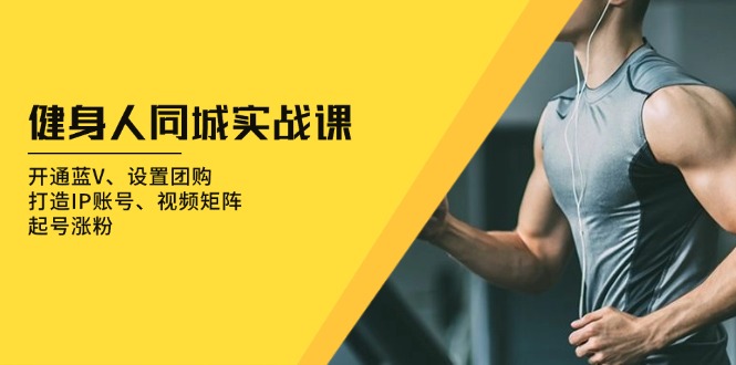 健身人 同城实战课:开通蓝V、设置团购、打造IP账号、视频矩阵、起号涨粉网赚项目-副业赚钱-互联网创业-资源整合百读客