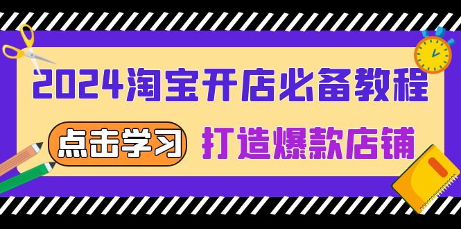2024淘宝开店必备教程,从选趋势词到全店动销,打造爆款店铺网赚项目-副业赚钱-互联网创业-资源整合百读客