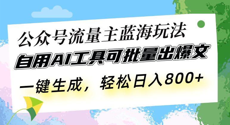 公众号流量主蓝海玩法 自用AI工具可批量出爆文,一键生成,轻松日入800网赚项目-副业赚钱-互联网创业-资源整合百读客