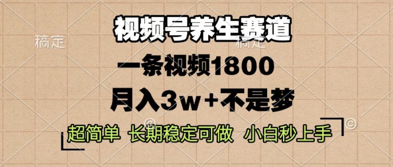视频号养生赛道，一条视频1800，超简单，长期稳定可做，月入3w+不是梦网赚项目-副业赚钱-互联网创业-资源整合百读客