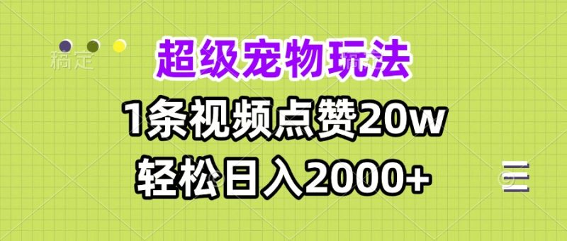 超级宠物视频玩法，1条视频点赞20w，轻松日入2000+网赚项目-副业赚钱-互联网创业-资源整合百读客