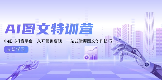 AI图文特训营:小红书抖音平台,从开营到变现,一站式掌握图文创作技巧网赚项目-副业赚钱-互联网创业-资源整合百读客