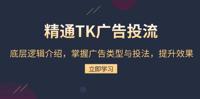 精通TK广告投流：底层逻辑介绍，掌握广告类型与投法，提升效果网赚项目-副业赚钱-互联网创业-资源整合百读客
