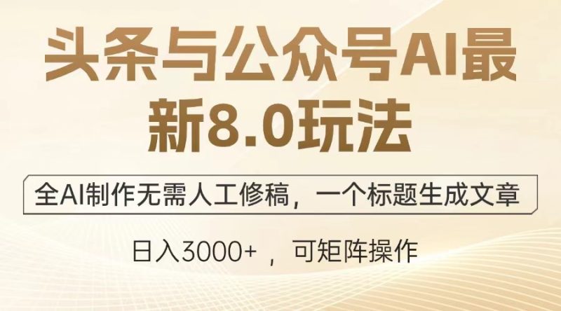 头条与公众号AI最新8.0玩法,全AI制作无需人工修稿,一个标题生成文章…网赚项目-副业赚钱-互联网创业-资源整合百读客