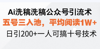 Ai洗稿洗稿公众号引流术,五号三入池,平均阅读1W+,日引200+一人可搞…网赚项目-副业赚钱-互联网创业-资源整合百读客