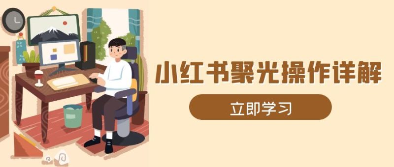 小红书聚光操作详解，涵盖素材、开户、定位、计划搭建等全流程实操网赚项目-副业赚钱-互联网创业-资源整合百读客