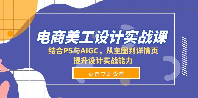电商美工设计实战课，结合PS与AIGC，从主图到详情页，提升设计实战能力网赚项目-副业赚钱-互联网创业-资源整合百读客