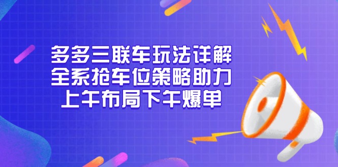 多多三联车玩法详解，全系抢车位策略助力，上午布局下午爆单网赚项目-副业赚钱-互联网创业-资源整合百读客