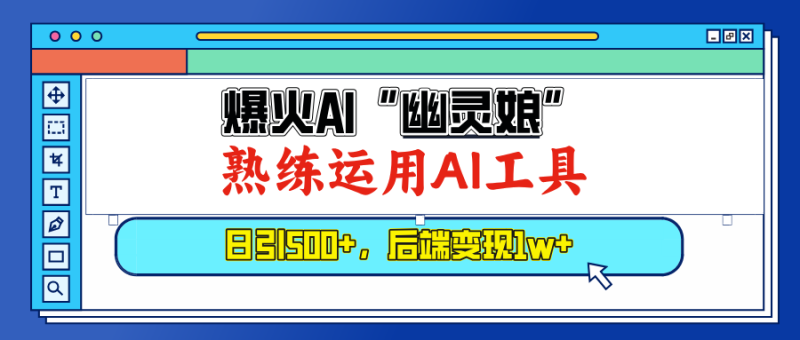 爆火AI“幽灵娘”，熟练运用AI工具，日引500+粉，后端变现1W+网赚项目-副业赚钱-互联网创业-资源整合百读客