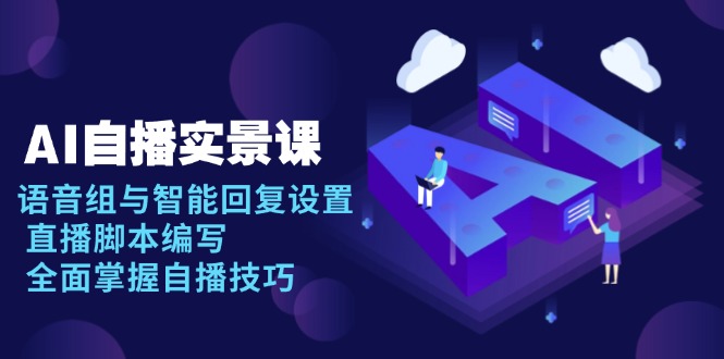 AI 自播 实景课：语音组与智能回复设置, 直播脚本编写, 全面掌握自播技巧网赚项目-副业赚钱-互联网创业-资源整合百读客