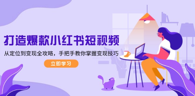 打造爆款小红书短视频,从定位到变现全攻略,手把手教你掌握变现技巧网赚项目-副业赚钱-互联网创业-资源整合百读客